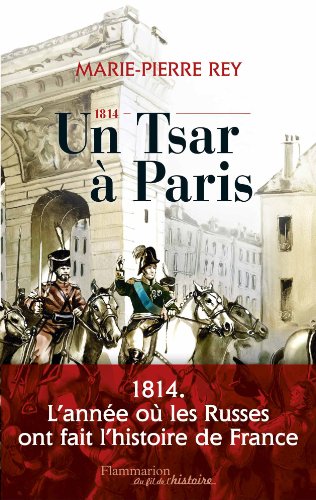 1814, un tsar à Paris. 1814. L|année où les Russes ont fait l|histoire de France. 2014-03-04